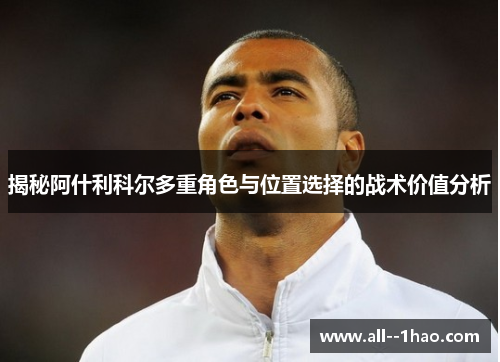 揭秘阿什利科尔多重角色与位置选择的战术价值分析