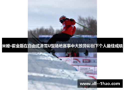 米娅·霍金斯在自由式滑雪U型场地赛事中大放异彩创下个人最佳成绩