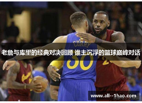 老詹与库里的经典对决回顾 谁主沉浮的篮球巅峰对话