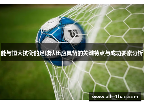 能与恒大抗衡的足球队伍应具备的关键特点与成功要素分析