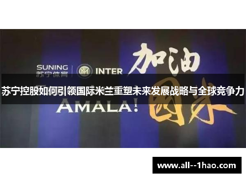苏宁控股如何引领国际米兰重塑未来发展战略与全球竞争力