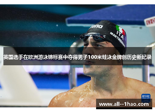 英国选手在欧洲游泳锦标赛中夺得男子100米蛙泳金牌创历史新纪录