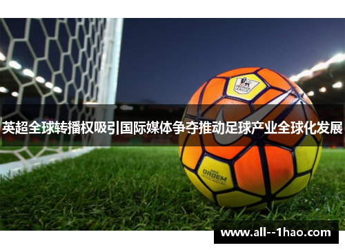 英超全球转播权吸引国际媒体争夺推动足球产业全球化发展