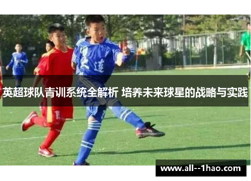 英超球队青训系统全解析 培养未来球星的战略与实践
