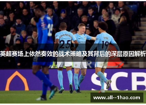 英超赛场上依然奏效的战术策略及其背后的深层原因解析