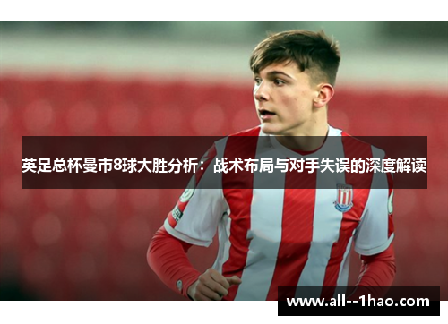 英足总杯曼市8球大胜分析：战术布局与对手失误的深度解读