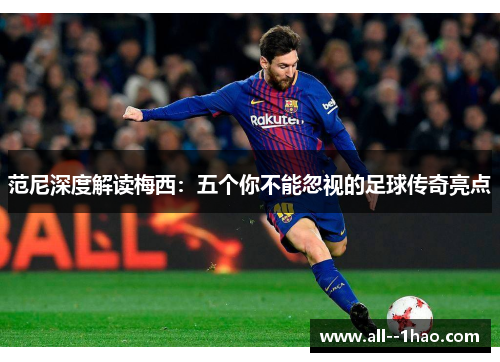 范尼深度解读梅西：五个你不能忽视的足球传奇亮点