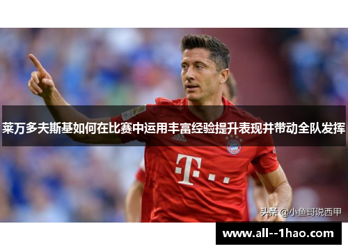 莱万多夫斯基如何在比赛中运用丰富经验提升表现并带动全队发挥