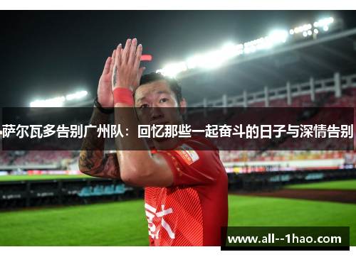 萨尔瓦多告别广州队：回忆那些一起奋斗的日子与深情告别