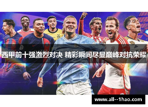 西甲前十强激烈对决 精彩瞬间尽显巅峰对抗荣耀 西甲前十强激烈对决 精彩瞬间尽显巅峰对抗荣耀