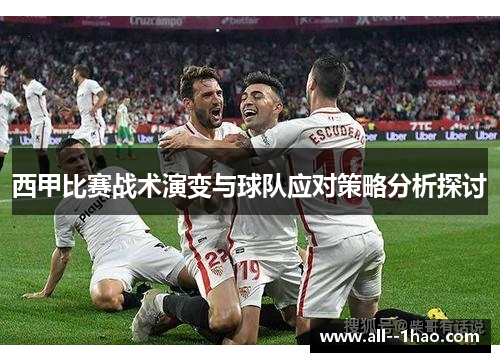 西甲比赛战术演变与球队应对策略分析探讨