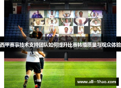 西甲赛事技术支持团队如何提升比赛转播质量与观众体验