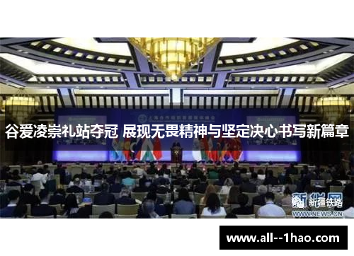 谷爱凌崇礼站夺冠 展现无畏精神与坚定决心书写新篇章