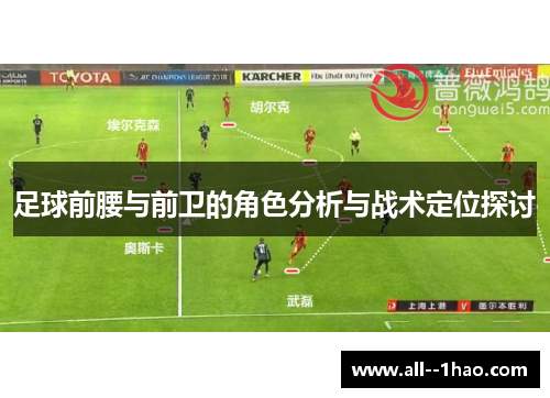 足球前腰与前卫的角色分析与战术定位探讨 足球前腰与前卫的角色分析与战术定位探讨