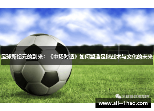 足球新纪元的到来:《中场对话》如何塑造足球战术与文化的未来 足球新纪元的到来:《中场对话》如何塑造足球战术与文化的未来