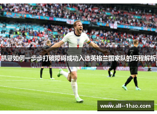 凯恩如何一步步打破障碍成功入选英格兰国家队的历程解析