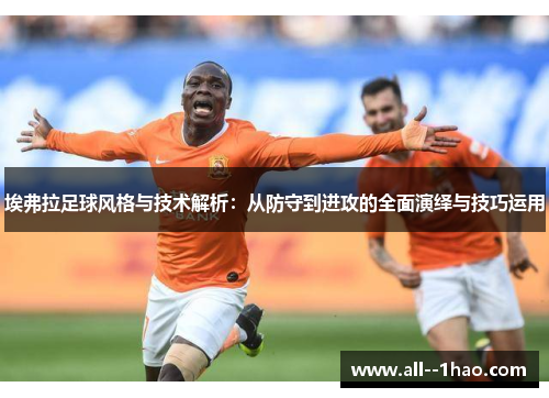 埃弗拉足球风格与技术解析:从防守到进攻的全面演绎与技巧运用 埃弗拉足球风格与技术解析:从防守到进攻的全面演绎与技巧运用