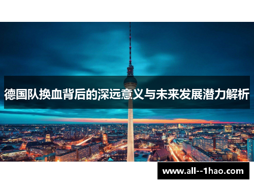 德国队换血背后的深远意义与未来发展潜力解析
