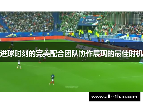 进球时刻的完美配合团队协作展现的最佳时机 进球时刻的完美配合团队协作展现的最佳时机