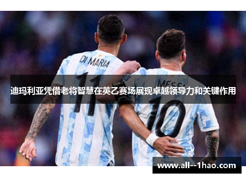 迪玛利亚凭借老将智慧在英乙赛场展现卓越领导力和关键作用