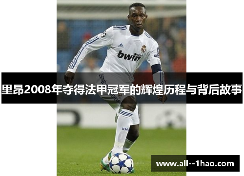 里昂2008年夺得法甲冠军的辉煌历程与背后故事 里昂2008年夺得法甲冠军的辉煌历程与背后故事