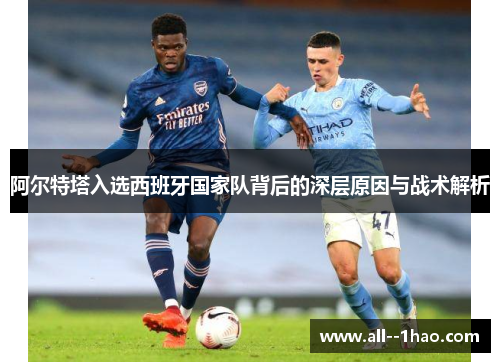 阿尔特塔入选西班牙国家队背后的深层原因与战术解析