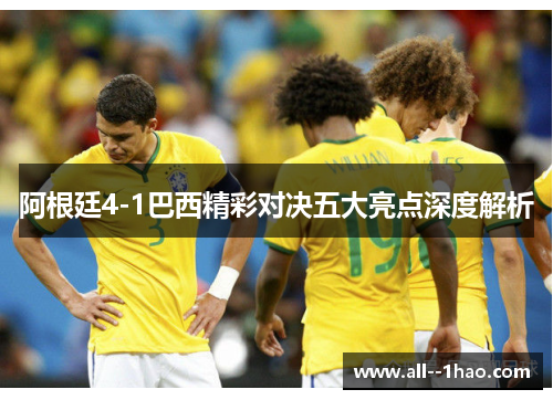 阿根廷4-1巴西精彩对决五大亮点深度解析