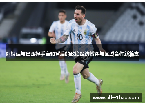 阿根廷与巴西握手言和背后的政治经济博弈与区域合作新篇章