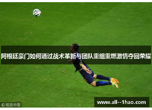 阿根廷豪门如何通过战术革新与团队重组重燃激情夺回荣耀