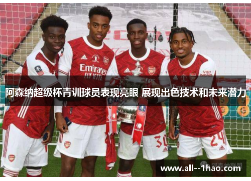 阿森纳超级杯青训球员表现亮眼 展现出色技术和未来潜力