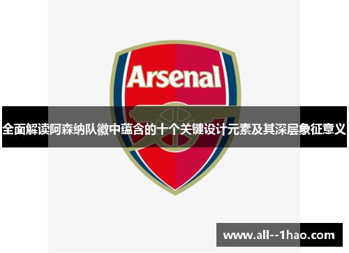 全面解读阿森纳队徽中蕴含的十个关键设计元素及其深层象征意义
