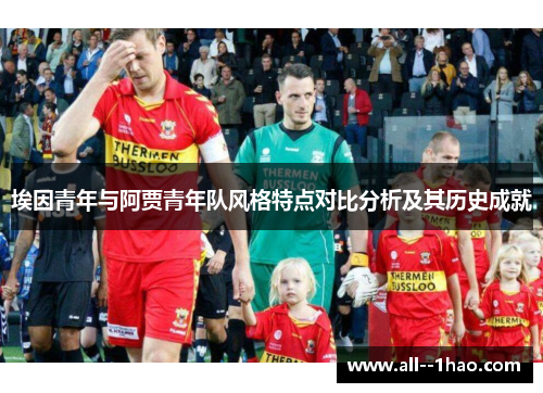 埃因青年与阿贾青年队风格特点对比分析及其历史成就