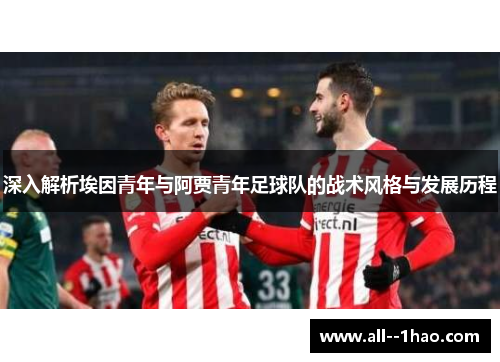 深入解析埃因青年与阿贾青年足球队的战术风格与发展历程