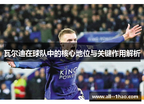 瓦尔迪在球队中的核心地位与关键作用解析 瓦尔迪在球队中的核心地位与关键作用解析