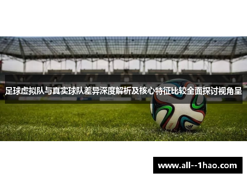足球虚拟队与真实球队差异深度解析及核心特征比较全面探讨视角呈
