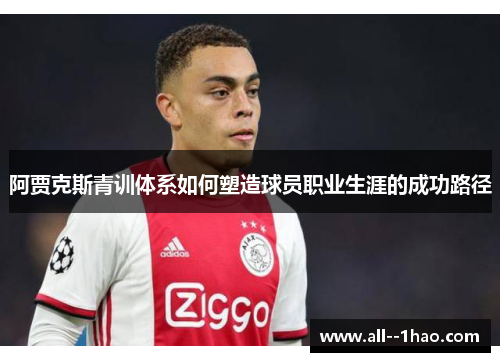 阿贾克斯青训体系如何塑造球员职业生涯的成功路径 阿贾克斯青训体系如何塑造球员职业生涯的成功路径
