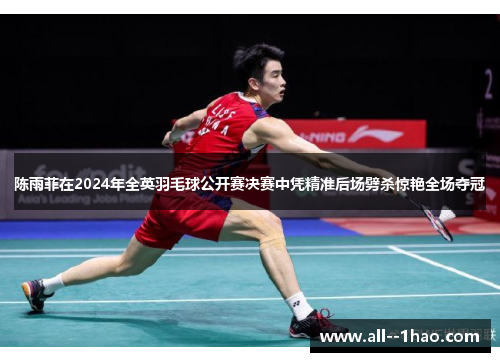 陈雨菲在2024年全英羽毛球公开赛决赛中凭精准后场劈杀惊艳全场夺冠