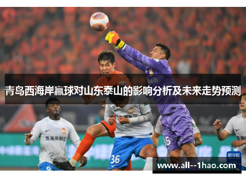 青岛西海岸赢球对山东泰山的影响分析及未来走势预测 青岛西海岸赢球对山东泰山的影响分析及未来走势预测