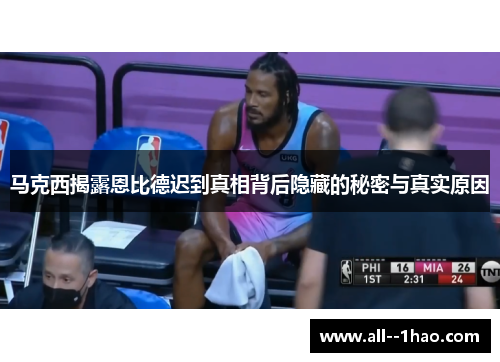 马克西揭露恩比德迟到真相背后隐藏的秘密与真实原因 马克西揭露恩比德迟到真相背后隐藏的秘密与真实原因