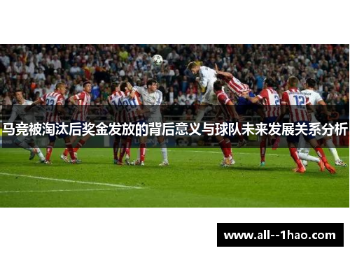 马竞被淘汰后奖金发放的背后意义与球队未来发展关系分析