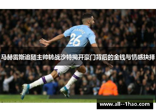 马赫雷斯追随主帅转战沙特揭开豪门背后的金钱与情感抉择 马赫雷斯追随主帅转战沙特揭开豪门背后的金钱与情感抉择