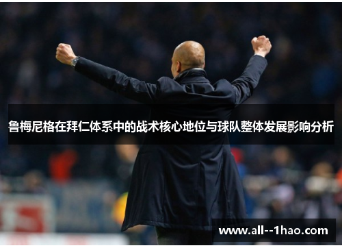 鲁梅尼格在拜仁体系中的战术核心地位与球队整体发展影响分析