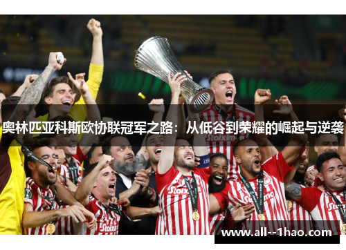 奥林匹亚科斯欧协联冠军之路:从低谷到荣耀的崛起与逆袭 奥林匹亚科斯欧协联冠军之路:从低谷到荣耀的崛起与逆袭