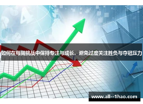 如何在每周挑战中保持专注与成长，避免过度关注胜负与夺冠压力