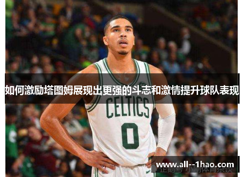 如何激励塔图姆展现出更强的斗志和激情提升球队表现