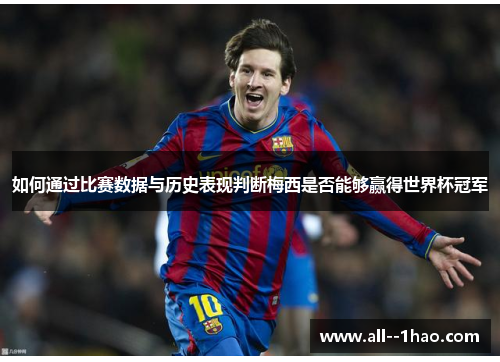 如何通过比赛数据与历史表现判断梅西是否能够赢得世界杯冠军 如何通过比赛数据与历史表现判断梅西是否能够赢得世界杯冠军