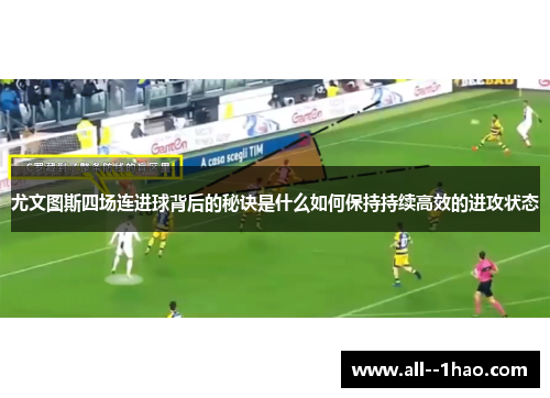 尤文图斯四场连进球背后的秘诀是什么如何保持持续高效的进攻状态 尤文图斯四场连进球背后的秘诀是什么如何保持持续高效的进攻状态