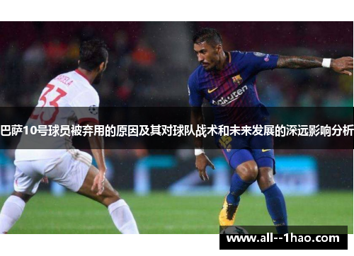 巴萨10号球员被弃用的原因及其对球队战术和未来发展的深远影响分析