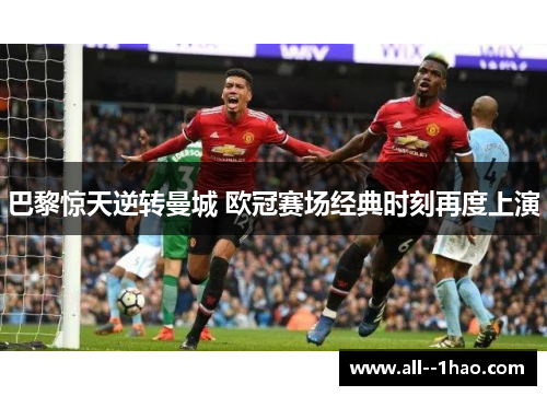 巴黎惊天逆转曼城 欧冠赛场经典时刻再度上演