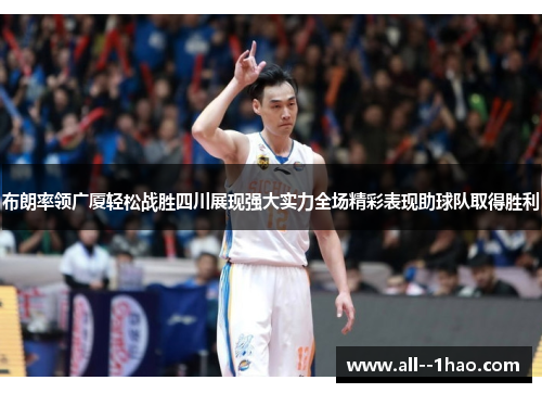 布朗率领广厦轻松战胜四川展现强大实力全场精彩表现助球队取得胜利